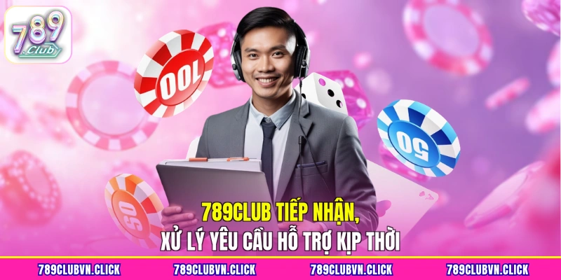 789CLUB tiếp nhận, xử lý yêu cầu hỗ trợ kịp thời