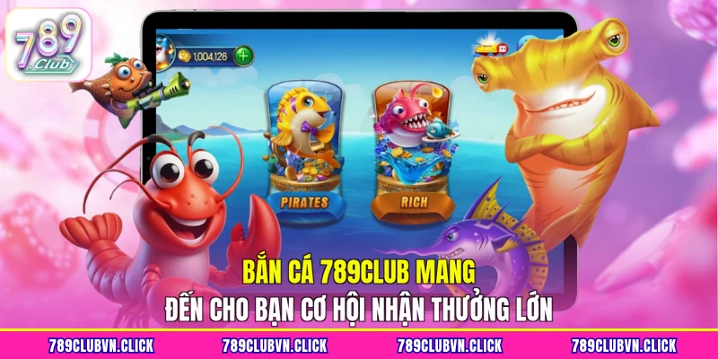 Bắn cá 789CLUB mang đến cho bạn cơ hội nhận thưởng lớn