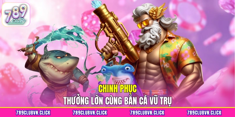 Chinh phục thưởng lớn cùng Bắn Cá Vũ Trụ