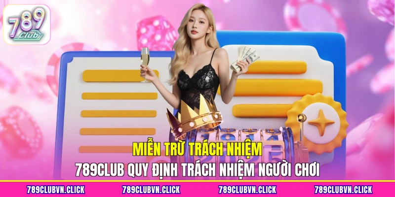 Miễn trừ trách nhiệm 789Club quy định trách nhiệm người chơi