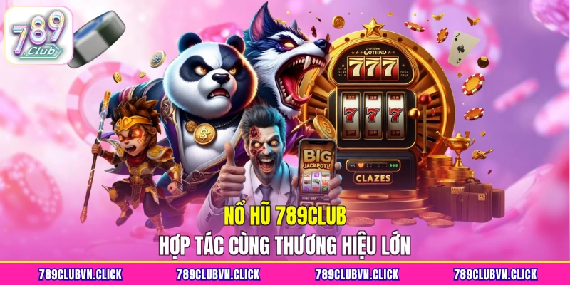 Nổ hũ 789CLUB hợp tác cùng thương hiệu lớn