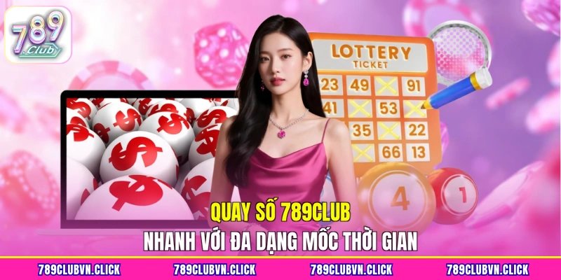 Quay số 789Club nhanh với đa dạng mốc thời gian